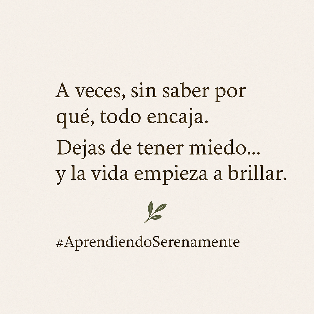 A veces, sin saber por qué, todo encaja. Dejas de tener miedo... y la vida empieza a brillar.