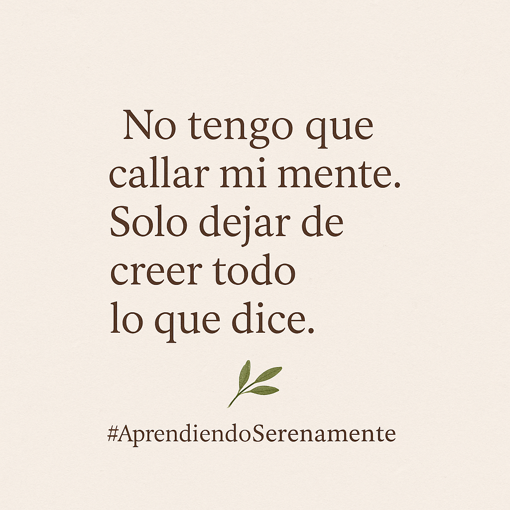 No tengo que callar mi mente. Solo dejar de creer todo lo que dice.
